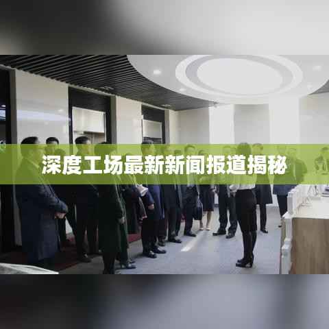 深度工场最新新闻报道揭秘