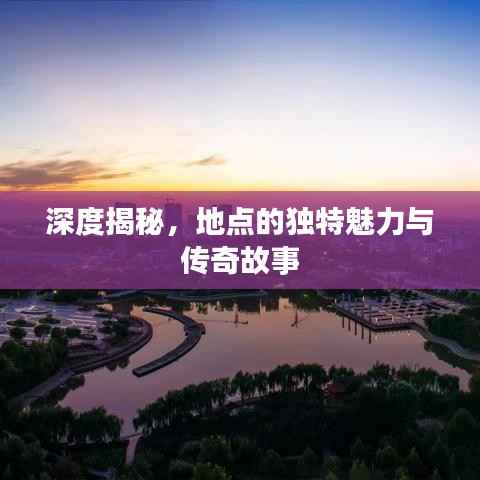 深度揭秘,地点的独特魅力与传奇故事