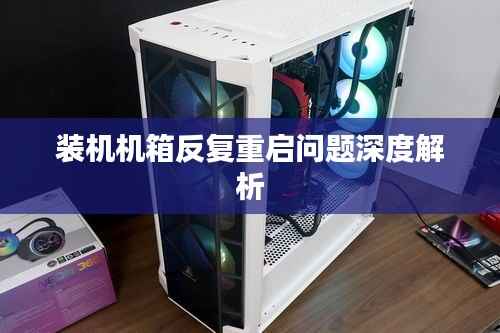 装机机箱反复重启问题深度解析