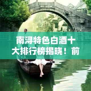 南浔特色白酒十大排行榜揭晓!前十里有哪些佳酿?