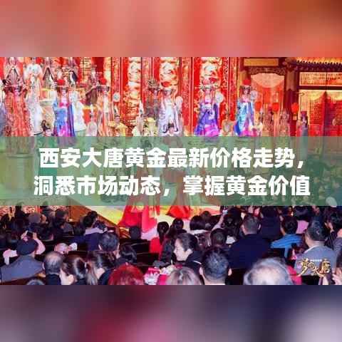 西安大唐黄金最新价格走势，洞悉市场动态，掌握黄金价值！