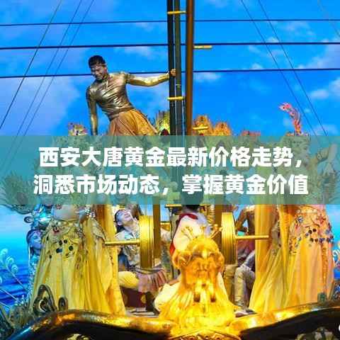 西安大唐黄金最新价格走势,洞悉市场动态,掌握黄金价值!