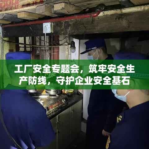 工厂安全专题会,筑牢安全生产防线,守护企业安全基石