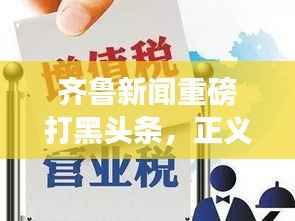 齐鲁新闻重磅打黑头条,正义与公正的力量展现,揭示真相!