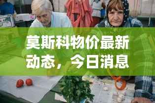 莫斯科物价最新动态,今日消息一览,深度分析与观察