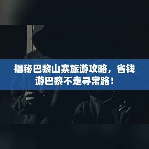 揭秘巴黎山寨旅游攻略,省钱游巴黎不走寻常路!