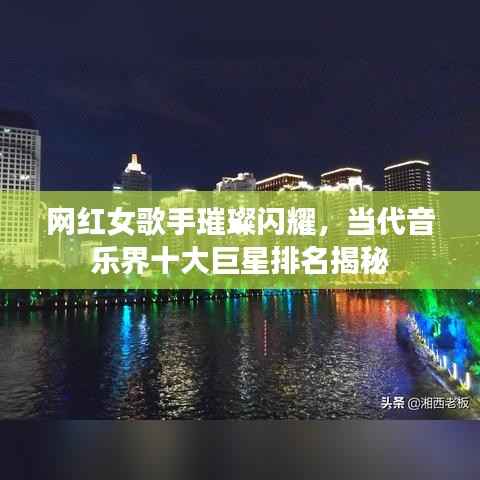 网红女歌手璀璨闪耀，当代音乐界十大巨星排名揭秘