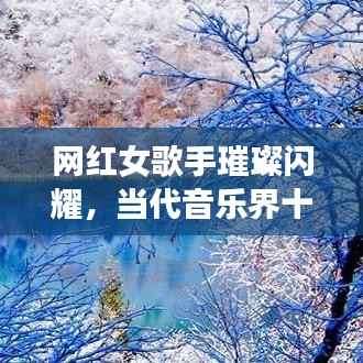 网红女歌手璀璨闪耀,当代音乐界十大巨星排名揭秘