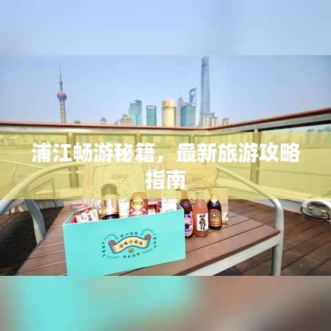 浦江畅游秘籍,最新旅游攻略指南