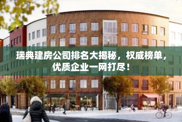 瑞典建房公司排名大揭秘，权威榜单，优质企业一网打尽！