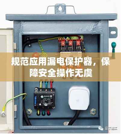 规范应用漏电保护器，保障安全操作无虞