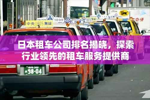 日本租车公司排名揭晓,探索行业领先的租车服务提供商