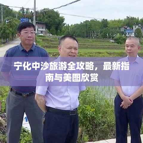宁化中沙旅游全攻略,最新指南与美图欣赏