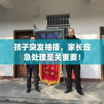 孩子突发抽搐,家长应急处理至关重要!