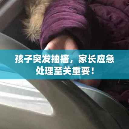 孩子突发抽搐,家长应急处理至关重要!