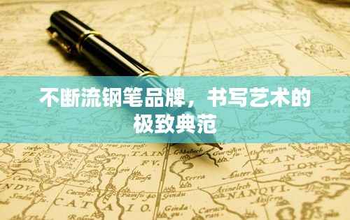 不断流钢笔品牌,书写艺术的极致典范