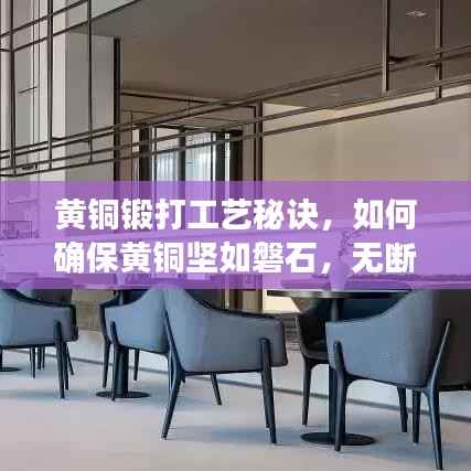 黄铜锻打工艺秘诀,如何确保黄铜坚如磐石,无断裂风险