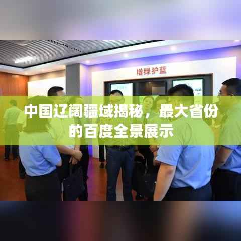 中国辽阔疆域揭秘,最大省份的百度全景展示