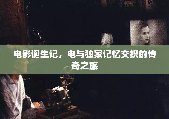 电影诞生记,电与独家记忆交织的传奇之旅