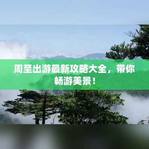 周至出游最新攻略大全,带你畅游美景!