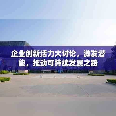 企业创新活力大讨论，激发潜能，推动可持续发展之路