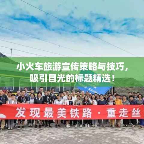 小火车旅游宣传策略与技巧，吸引目光的标题精选！