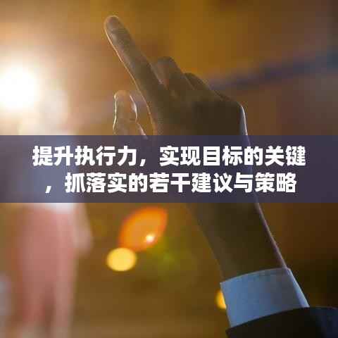 提升执行力,实现目标的关键,抓落实的若干建议与策略