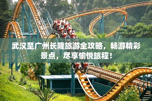 武汉至广州长隆旅游全攻略,畅游精彩景点,尽享愉悦旅程!