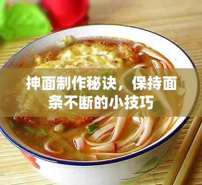 抻面制作秘诀,保持面条不断的小技巧