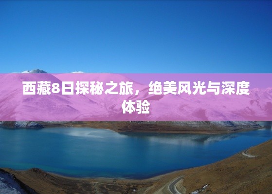 西藏8日探秘之旅,绝美风光与深度体验