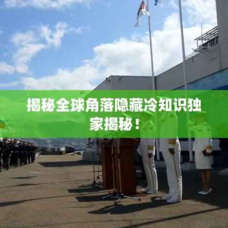 揭秘全球角落隐藏冷知识独家揭秘!