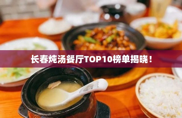 长春炖汤餐厅TOP10榜单揭晓!