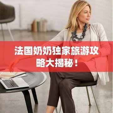 法国奶奶独家旅游攻略大揭秘!