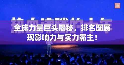 全球力量巨头揭秘,排名图展现影响力与实力霸主!