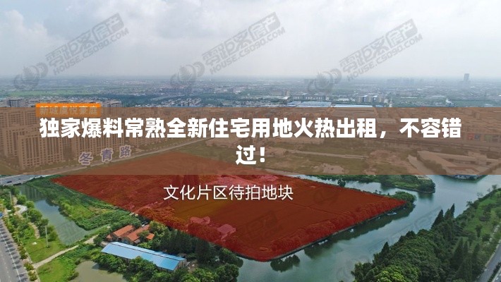 独家爆料常熟全新住宅用地火热出租,不容错过!