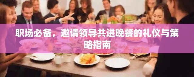 职场必备,邀请领导共进晚餐的礼仪与策略指南