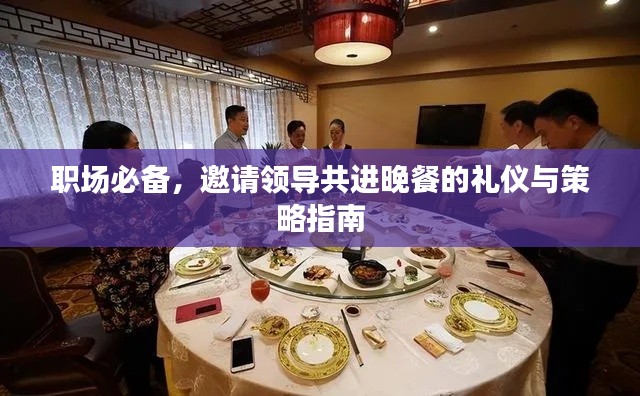 职场必备,邀请领导共进晚餐的礼仪与策略指南
