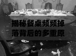 揭秘餐桌频频掉落背后的多重原因与解读