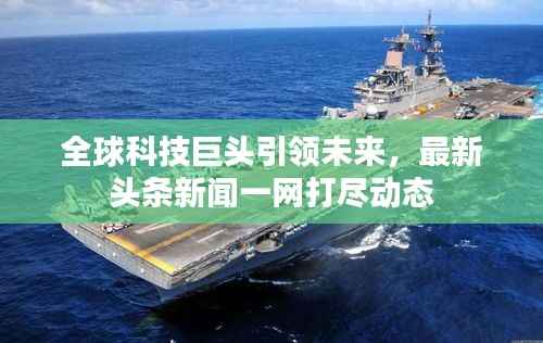 全球科技巨头引领未来,最新头条新闻一网打尽动态