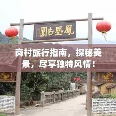 岗村旅行指南,探秘美景,尽享独特风情!