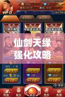 仙剑天缘强化攻略大全,助你轻松登顶游戏世界!