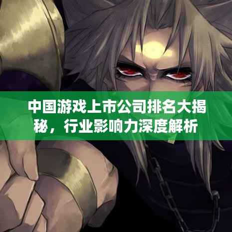 中国游戏上市公司排名大揭秘,行业影响力深度解析