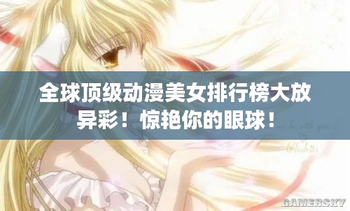 全球顶级动漫美女排行榜大放异彩!惊艳你的眼球!