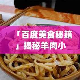 「百度美食秘籍」揭秘羊肉小笼包制作流程,鲜嫩多汁口感绝佳!