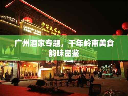 广州酒家专题,千年岭南美食韵味品鉴