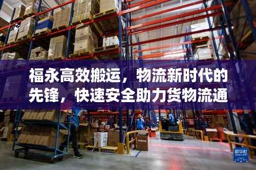 福永高效搬运,物流新时代的先锋,快速安全助力货物流通