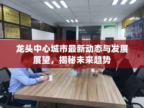 龙头中心城市最新动态与发展展望,揭秘未来趋势