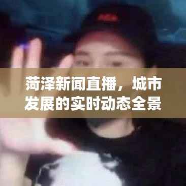 菏泽新闻直播,城市发展的实时动态全景呈现