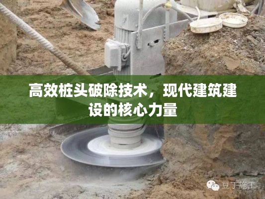 高效桩头破除技术,现代建筑建设的核心力量