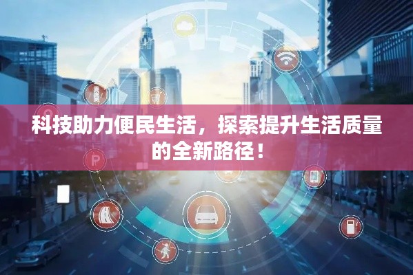 科技助力便民生活,探索提升生活质量的全新路径!